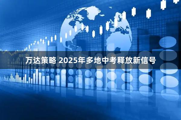万达策略 2025年多地中考释放新信号