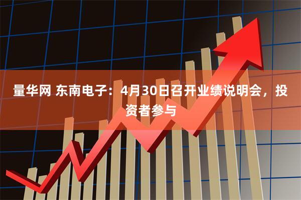 量华网 东南电子：4月30日召开业绩说明会，投资者参与