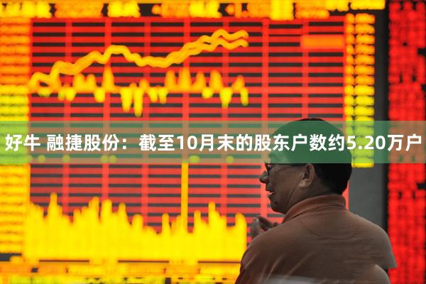 好牛 融捷股份：截至10月末的股东户数约5.20万户