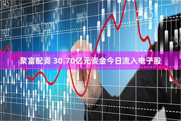 聚富配资 30.70亿元资金今日流入电子股